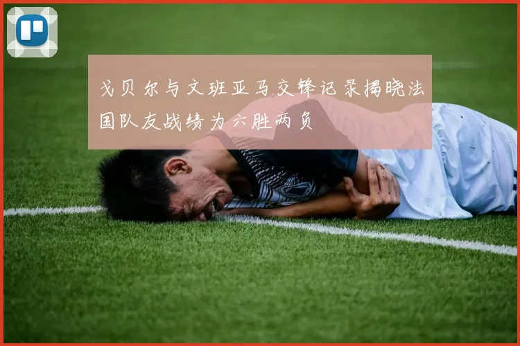 戈贝尔与文班亚马交锋记录揭晓法国队友战绩为六胜两负