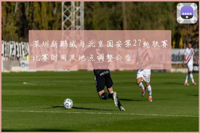 深圳新鹏城与北京国安第27轮联赛比赛时间及地点调整公告