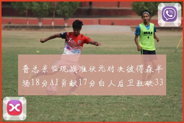普总亲临观战准状元对决彼得森半场18分AJ贡献17分白人后卫狂砍33分10助攻