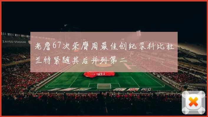 老詹67次荣膺周最佳创纪录科比杜兰特紧随其后并列第二
