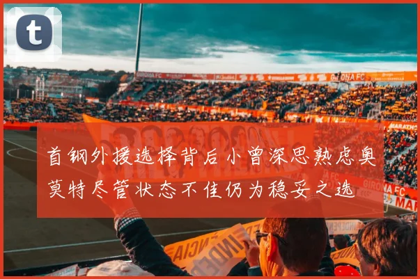 首钢外援选择背后小曾深思熟虑奥莫特尽管状态不佳仍为稳妥之选