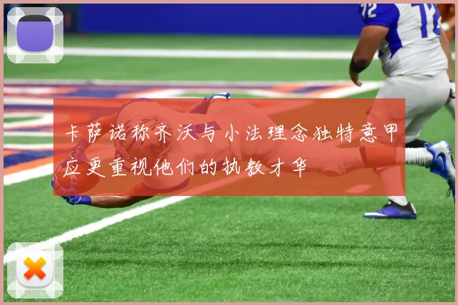 卡萨诺称齐沃与小法理念独特意甲应更重视他们的执教才华