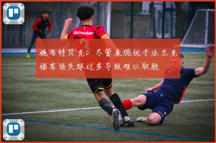 施洛特贝克：尽管表现优于法兰克福客场失球过多导致难以取胜