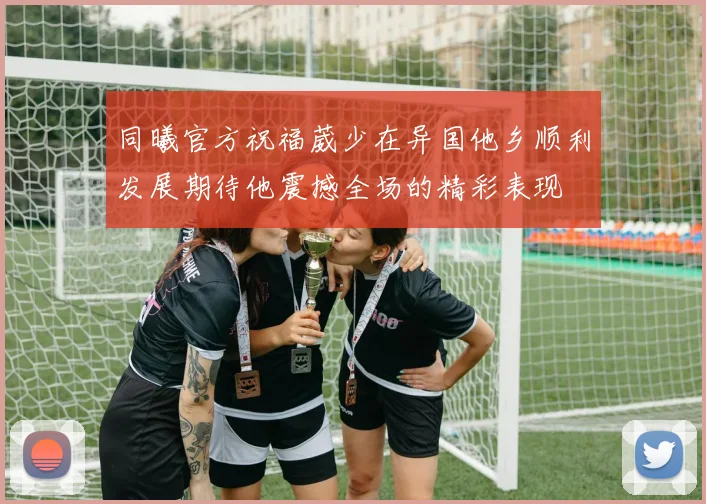 同曦官方祝福葳少在异国他乡顺利发展期待他震撼全场的精彩表现