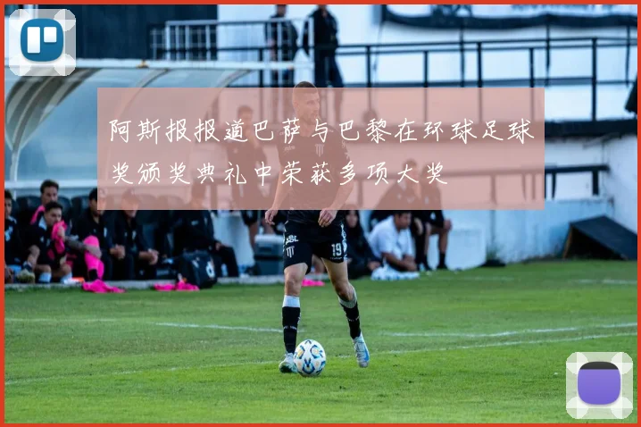阿斯报报道巴萨与巴黎在环球足球奖颁奖典礼中荣获多项大奖