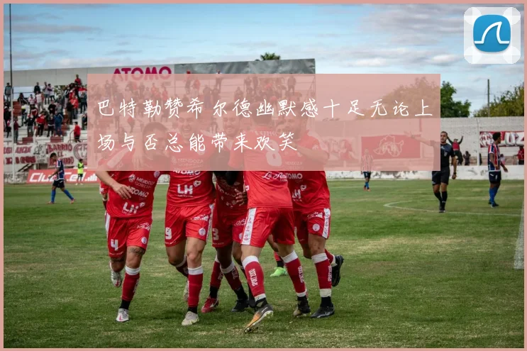 巴特勒赞希尔德幽默感十足无论上场与否总能带来欢笑