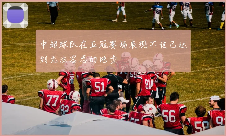 中超球队在亚冠赛场表现不佳已达到无法容忍的地步