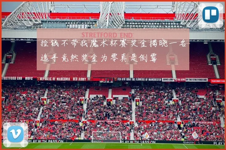 捡钱不带我魔术杯赛奖金揭晓一名选手竟然奖金为零真是倒霉
