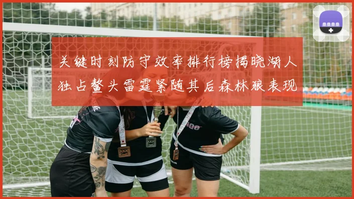 关键时刻防守效率排行榜揭晓湖人独占鳌头雷霆紧随其后森林狼表现不俗