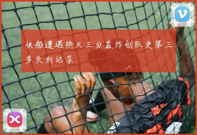 快船遭遇热火三分轰炸创队史第三多失利记录
