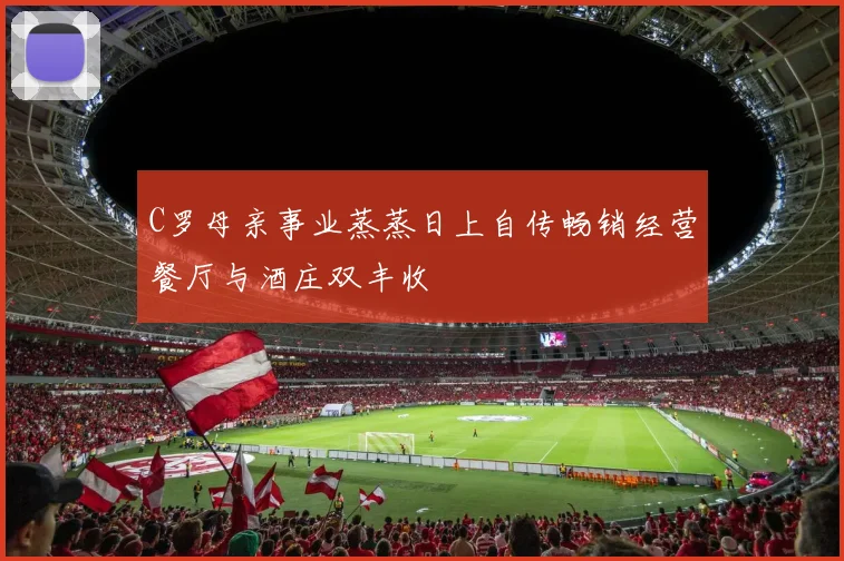 C罗母亲事业蒸蒸日上自传畅销经营餐厅与酒庄双丰收