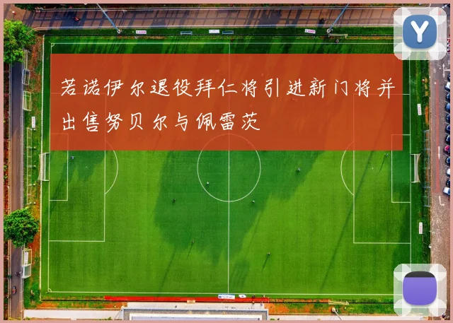 若诺伊尔退役拜仁将引进新门将并出售努贝尔与佩雷茨