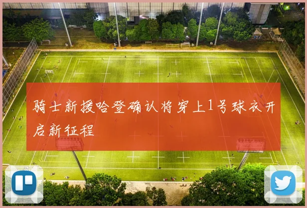 骑士新援哈登确认将穿上1号球衣开启新征程